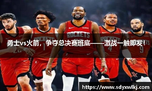 勇士vs火箭，争夺总决赛班底——激战一触即发！