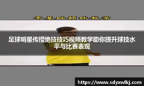足球明星传授绝技技巧视频教学助你提升球技水平与比赛表现