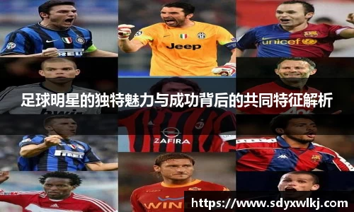 足球明星的独特魅力与成功背后的共同特征解析