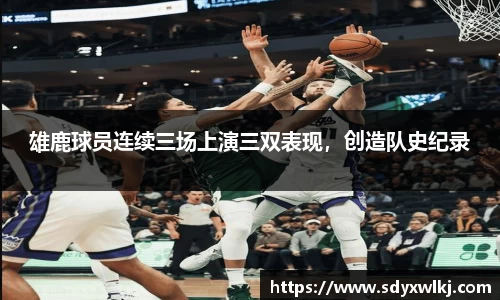 雄鹿球员连续三场上演三双表现，创造队史纪录