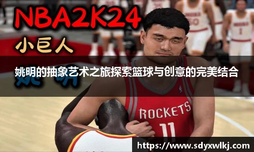 姚明的抽象艺术之旅探索篮球与创意的完美结合
