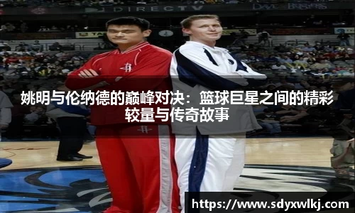 姚明与伦纳德的巅峰对决：篮球巨星之间的精彩较量与传奇故事