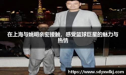 在上海与姚明亲密接触，感受篮球巨星的魅力与热情