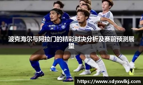 波克海尔与阿拉门的精彩对决分析及赛前预测展望