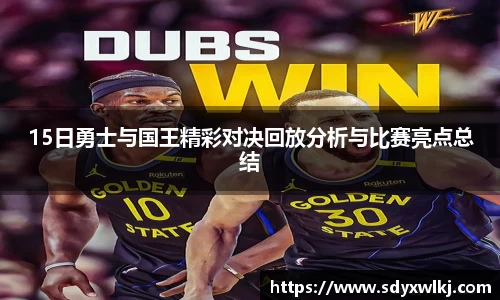 15日勇士与国王精彩对决回放分析与比赛亮点总结