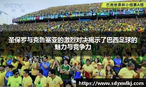 圣保罗与克鲁塞亚的激烈对决揭示了巴西足球的魅力与竞争力