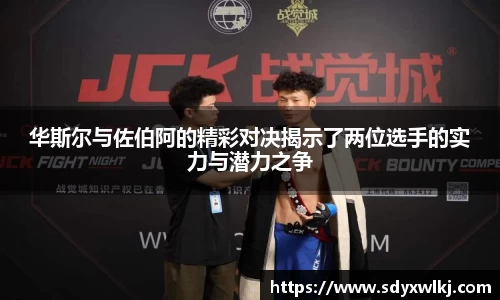 华斯尔与佐伯阿的精彩对决揭示了两位选手的实力与潜力之争